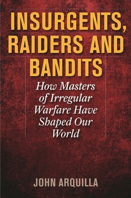 Insurgents, Raiders, And Bandits: How Masters Of Irregular W...