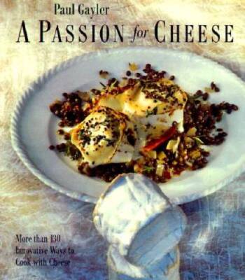A Passion for Cheese: More Than 130 Innovative Ways To Cook With Cheese - GOOD