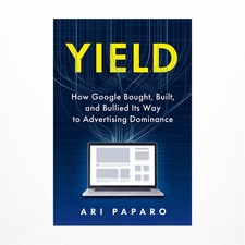 Yield: How Google Bought, Built, and Bullied Its Way to Advertising Dominance