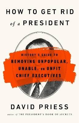 How to Get Rid of a President, David Priess,  Pape
