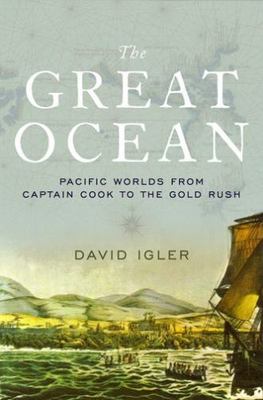 The Great Ocean: Pacific Worlds from Captain Cook to the Gold Rush by Igler, Da