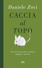 Caccia al topo. Una storia di uomini, animali, trappole e amicizie - Zovi ...