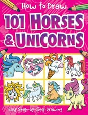 How to Draw 101 Horses and Unicorns: Easy Step-By-Step Drawing Book for...