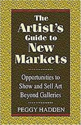 The Artist's Guide to New Markets: Opportunities to Show and Sell Art Beyond Gal