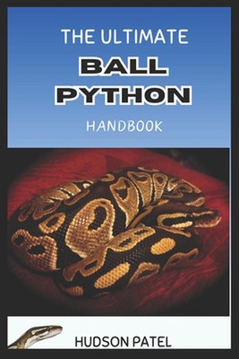 The Ultimate Ball Python Handbook: Comprehensive Care Guide to Selection, Morphs