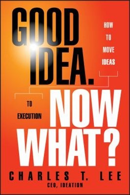 Good Idea. Now What? : How to Move Ideas to Execution Hardcover C