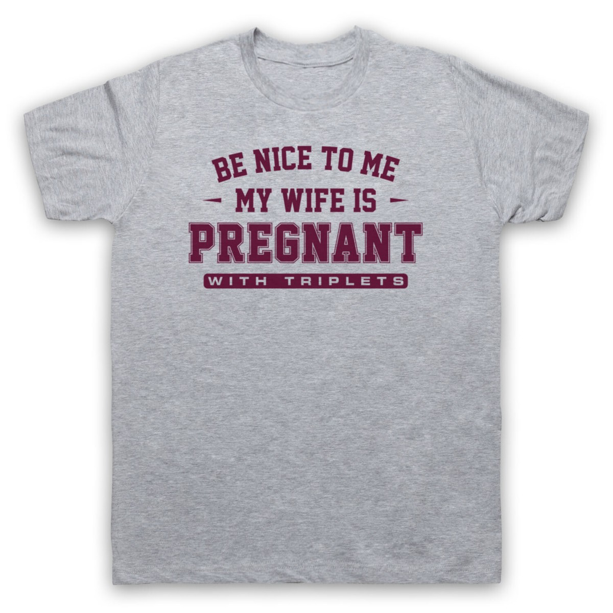BE NICE TO ME MY WIFE IS PREGNANT WITH TRIPLETS FUNNY MENS
