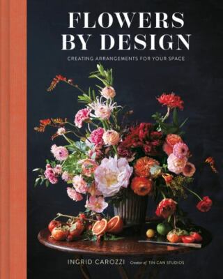 Flowers by Design: Creating Arrangements for Your Space by Carozzi, Ingrid