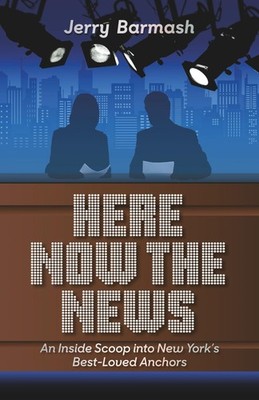Here Now the News: An Inside Scoop into New York s Best-Loved Anchors
