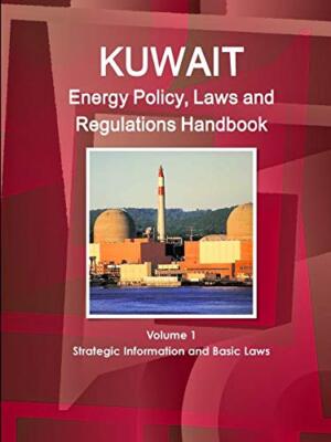 Kuwait Energy Policy, Laws and Regulations Handbook Volume 1 Strategic Inform-,