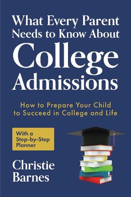 What Every Parent Needs to Know About College Admissions: How to Prepare Your Ch