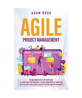 Agile Project Management: The Beginner's Step-By-Step Guide to Learn Agile Metho