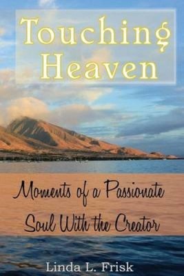 Touching Heaven: Moments of a Passionate Soul with the Creator by Linda L. Frisk