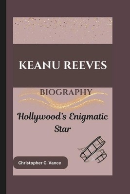 Keanu Reeves Biography: Hollywood's Enigmatic Star by Christopher C. Vance Paper