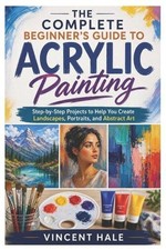 Image of The Complete Beginner's Guide to Acrylic Painting: Step-by-Step Projects to Help