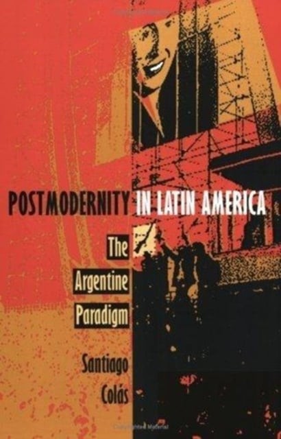 Postmodernity in Latin America – The Argentine Paradigm Colás Hardback