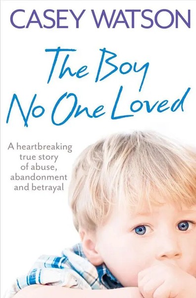 The Boy No One Loved: A Heartbreaking True Story Of Abuse, Abandonment And...-image