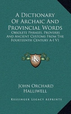 A DICTIONARY OF ARCHAIC AND PROVINCIAL WORDS: OBSOLETE By John Orchard Halliwell