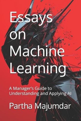 Essays on Machine Learning: A Manager's Guide to Understanding and Applying AI b