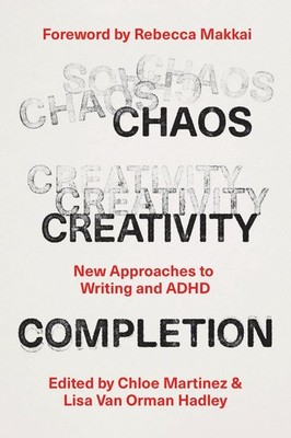 Chaos, Creativity, Completion: New Approaches to Writing and ADHD by Chloe Marti