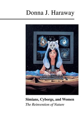 Simians, Cyborgs, and Women: The Reinvention of Nature by Haraway
