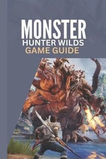 Monster Hunter Wilds Game Guide: A Step by Step Complete Walkthrough Strategy Ti