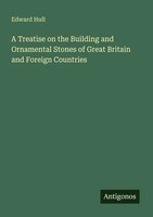 Edward Hull | A Treatise On The Building And Ornamental Stones Of Great...