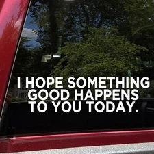 I Hope Something Good Happens To You Today Vinyl Decal | Positive Bumper Sticker
