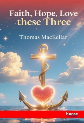 Faith, Hope, Love, these Three Thomas Mackellar