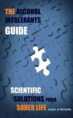 THE ALCOHOL INTOLERANTS GUIDE: SCIENTIFIC SOLUTIONS FOR A By Justin A Nicholls
