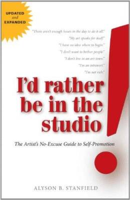 I'd Rather Be in the Studio: The Artist's No-Excuse Guide to Self-Pr - GOOD