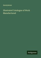 Anonymous | Illustrated Catalogue Of Work Manufactured | Taschenbuch | Englisch