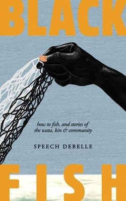Black Fish: How to Fish, and Stories of the Wata, Kin & Community by Speech Debe