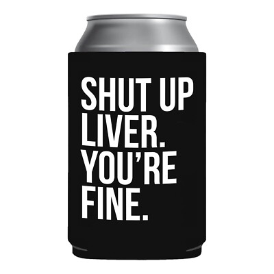 Funny Beer Coozie Shut Up Liver Yore Fine Gift College White elephant halloween