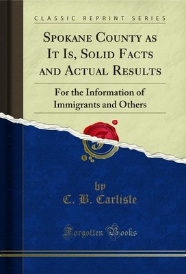 Spokane County as It Is, Solid Facts and Actual Results (Classic Reprint)
