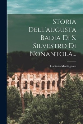 Storia Dell'augusta Badia Di S. Silvestro Di Nonantola... [Italian] [Paperback]
