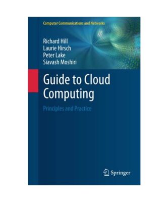 Guide to Cloud Computing: Principles and Practice, Richard Hill, Siavash Moshiri
