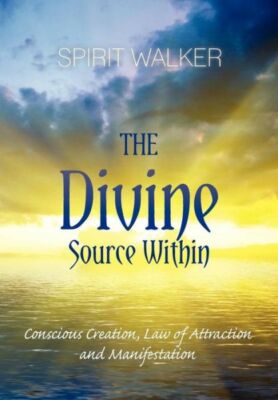 The Divine Source Within: Conscious Creation, Law Of Attraction And Manifes...