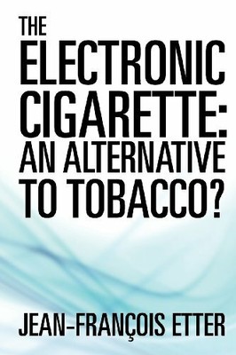 The Electronic Cigarette: an Alternative to Tobacco? by ETTER, Jean-François