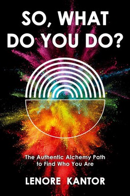 So, What Do You Do? The Authentic Alchemy Path to Find Who You Are Lenore Kantor