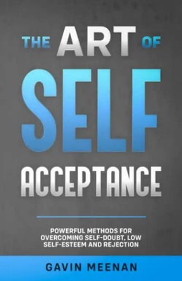 The Art of Self Acceptance: Powerful Methods for Overcoming Self-Doubt, Low Self