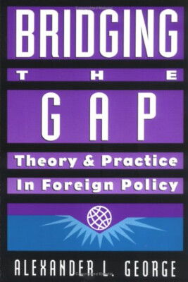 Bridging the Gap : Theory and Practice in Foreign Policy Alexande
