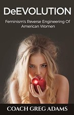 DEEVOLUTION: FEMINISM'S REVERSE ENGINEERING OF AMERICAN By Greg Adams BRAND NEW