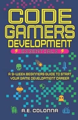 Code Gamers Development: Essentials: A 9-Week Beginner's Guide to Start Your Gam