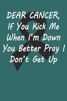 Dear Cancer , If you kick me When iA m down You better Pray I DonA t Get Up:-,