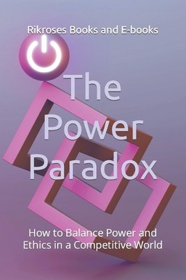 The Power Paradox: How to Balance Power and Ethics in a Competitive World by Rik