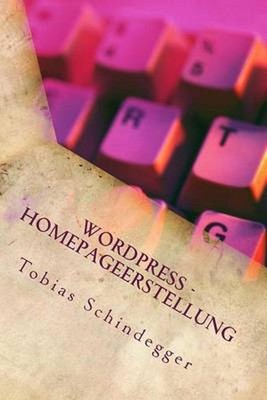 WordPress - Homepageerstellung: Quick Guide by Tobias Schindegger (German) Paper