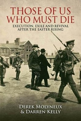 Those of Us Who Must Die: Execution, Exile and Revival After the Easter Rising b