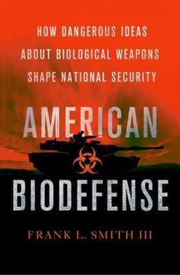 American Biodefense: How Dangerous Ideas about Biological Weapons Shape Nationa