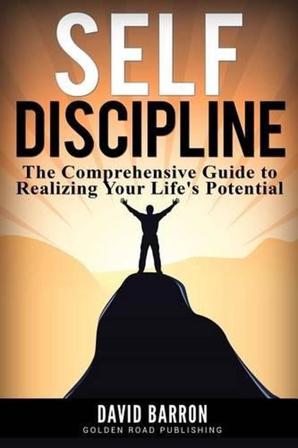 Self Discipline: The Comprehensive Guide to Realizing Your Life's Potential by D